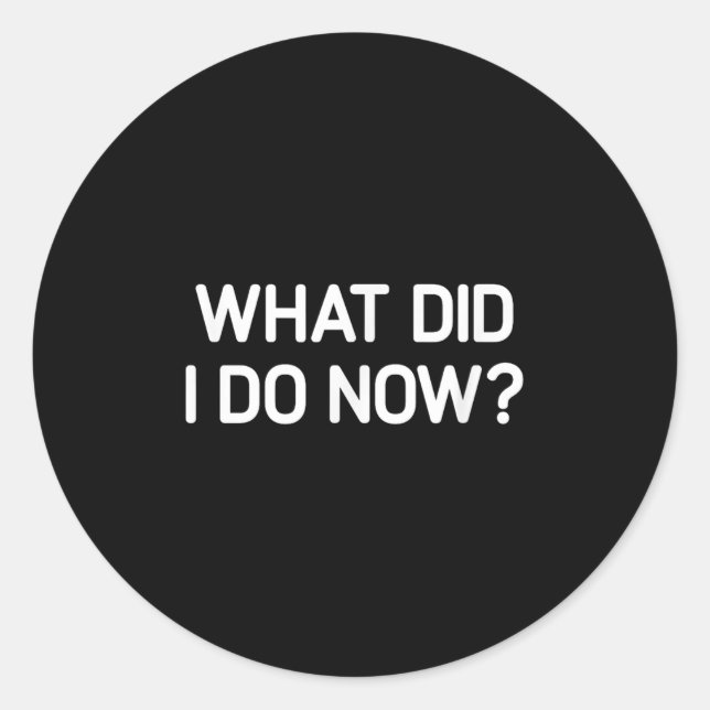 What Did I Do Now, Funny, Jokes, Sarcastic  Classic Round Sticker (Front)