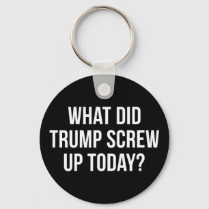 What Did Trump Screw Up Today -  Keychain