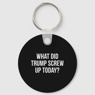 What Did Trump Screw Up Today -  Keychain