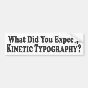 What did you expect, Kinetic Typography? - Bumper Sticker