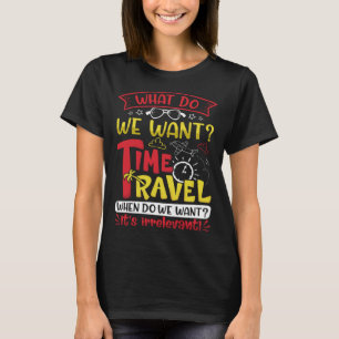 What Do Qe Want Time Travel When Do We WantIt s Ir T-Shirt