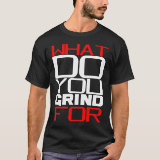 WHAT DO YOU GRIND? T-Shirt