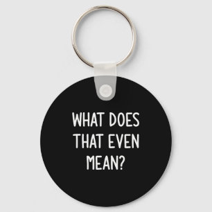 What Does That Even Mean, Funny, Joke, Sarcastic,  Keychain