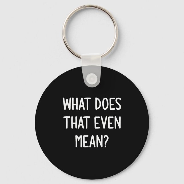 What Does That Even Mean, Funny, Joke, Sarcastic,  Keychain (Front)