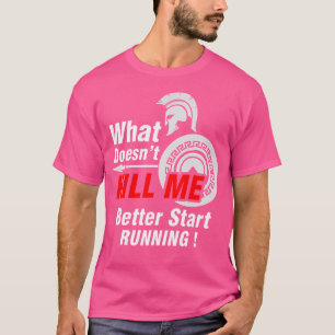 What Doesn'T Kill Me Better Start Running Spartan T-Shirt