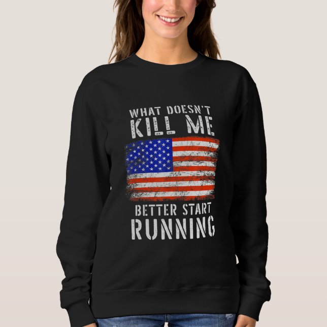 What Doesnt Kill Me Better Start Running Usa Patri Sweatshirt (Front)