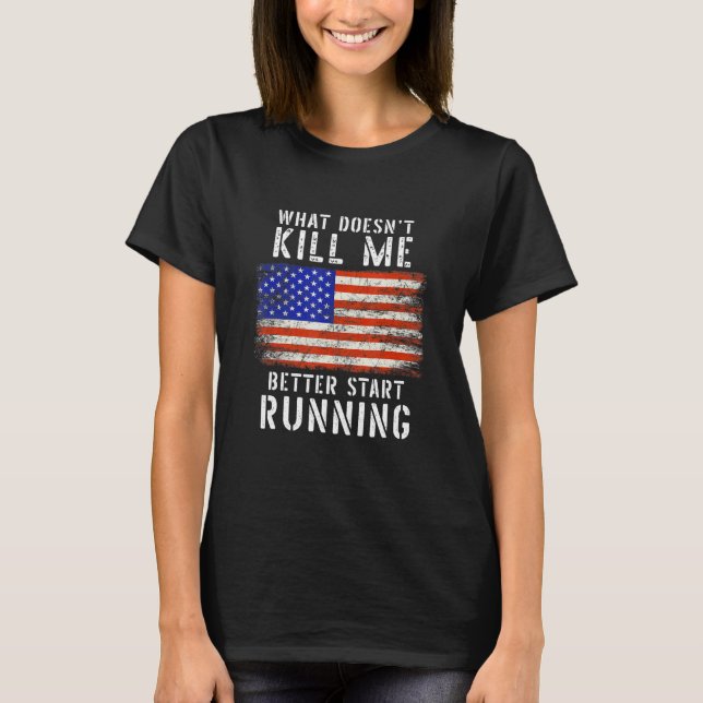 What Doesnt Kill Me Better Start Running Usa Patri T-Shirt (Front)