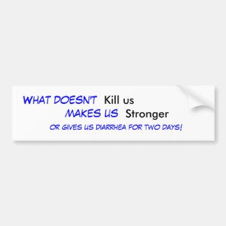 What doesn't , Kill us, makes us , Stronger, or... Bumper Sticker