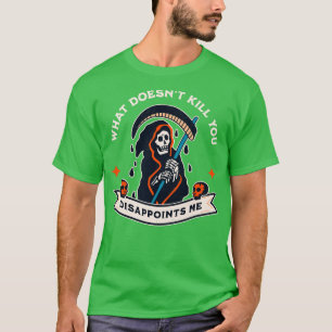 What Doesnt Kill You Disappoints Me 1 T-Shirt