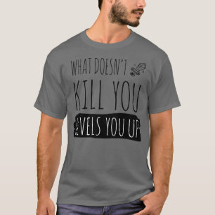 What doesnt kill you levels you up black T-Shirt