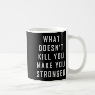 What Doesn't Kill You Make You Stronger Motivation Coffee Mug