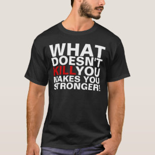 What Doesn't Kill You Makes You Stronger T-Shirts