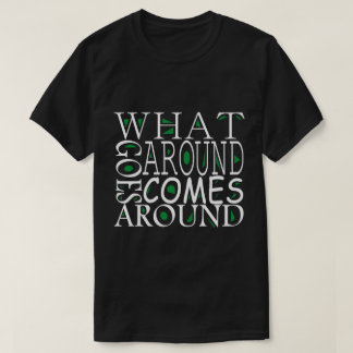 WHAT GOES AROUND GOES AROUND T-Shirt