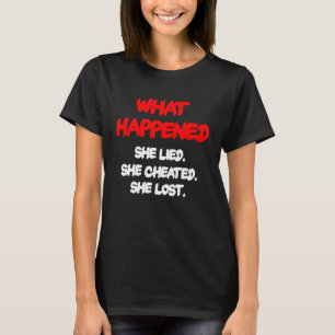 WHAT HAPPENED SHE LIED SHE CHEATED SHE LOST T-Shirt