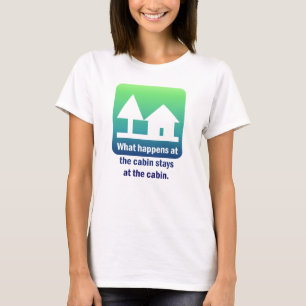 What happens at the cabin stays at the cabin. T-Shirt