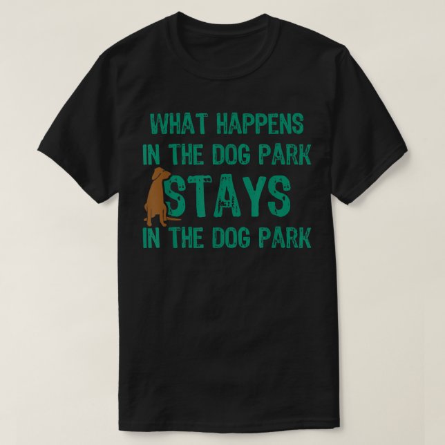 What Happens In The Dog Park Stays In The Dog Park T-Shirt (Design Front)