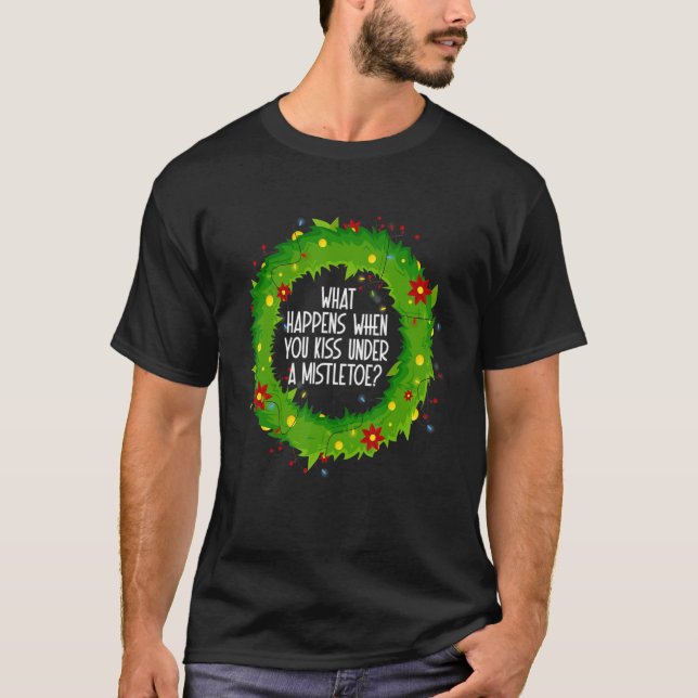 What Happens When You Kiss Under A Mistletoe T-Shirt (Front)