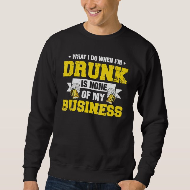 What I Do Drunk Is None Of My Business Drinking Sweatshirt (Front)