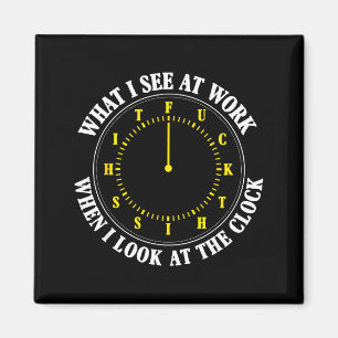 What I See At Work When I Look At The Clock Funny Magnet
