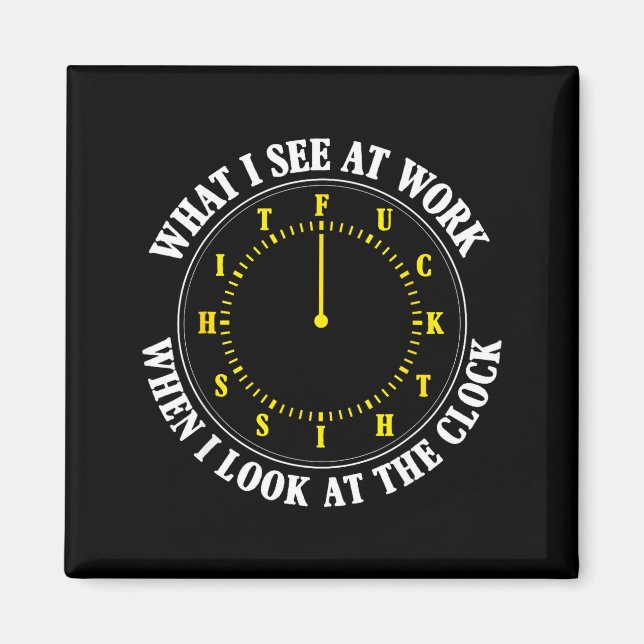 What I See At Work When I Look At The Clock Funny  Magnet (Front)