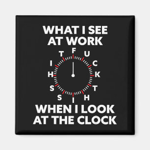 What I See At Work When I Look At The Clock Funny  Magnet