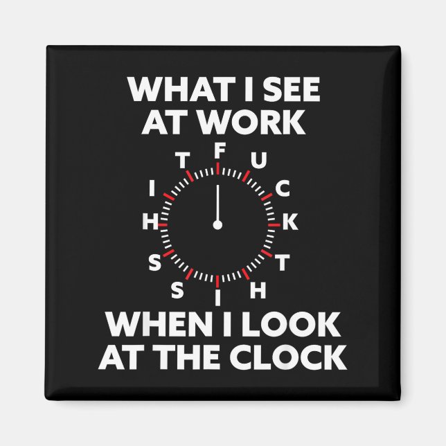 What I See At Work When I Look At The Clock Funny  Magnet (Front)