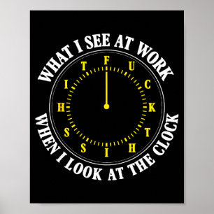 What I See At Work When I Look At The Clock Funny  Poster