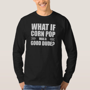 What if Corn Pop Was a Good Dude T-Shirt