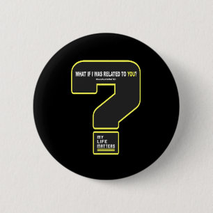 What If I Was Related To You #mylifes #blacklives 2 Inch Round Button