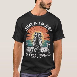 What If I'M Just Not Feral Enough Feral Raccoon T-Shirt