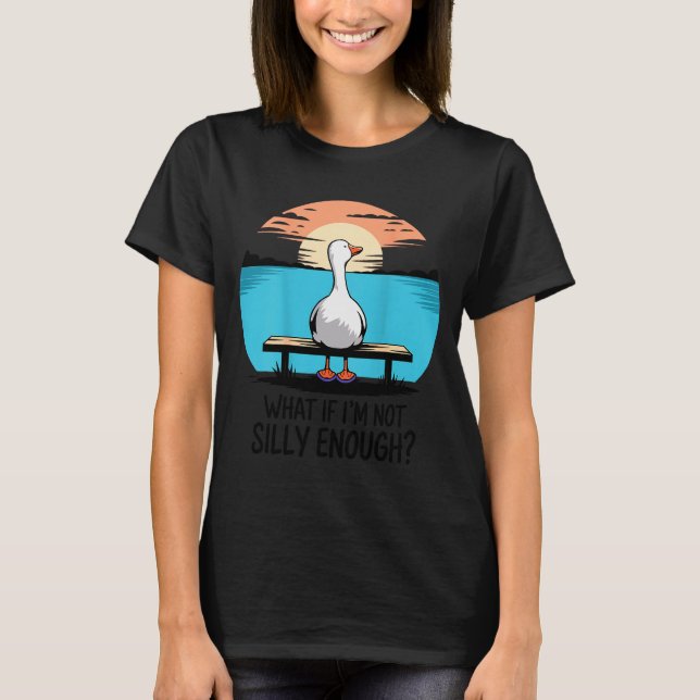 What If Im Not Silly Enough Goose Funny Silly Goos T-Shirt (Front)
