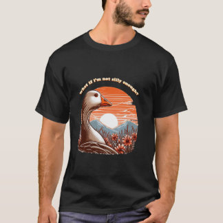 what if i'm not silly enough Silly Goose pondering T-Shirt