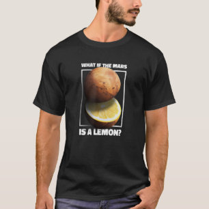 What If The Mars Is A Lemon  Galaxy Planet Meme T-Shirt