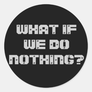 WHAT IF WE DO NOTHING? CLASSIC ROUND STICKER