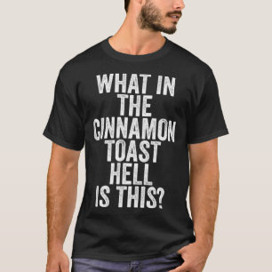 What In The Cinnamon Toast Hell Is This T-Shirt