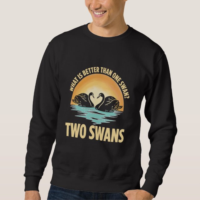 What Is Better Than One Swan Two Swans Sweatshirt (Front)