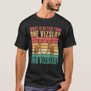 What is better than one Vizsla two Vizslas  T-Shirt