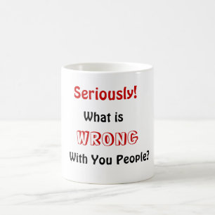 What is, WRONG, With You People?, Seriously! Coffee Mug