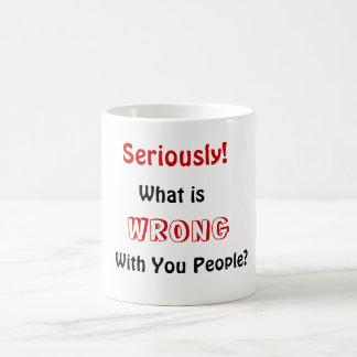 What is, WRONG, With You People?, Seriously! Coffee Mug