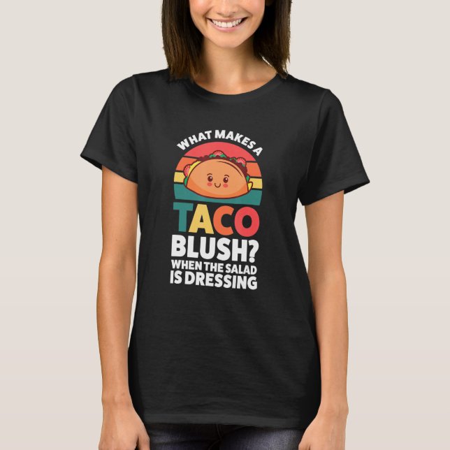 what makes a taco blush when the salad is dressing T-Shirt (Front)