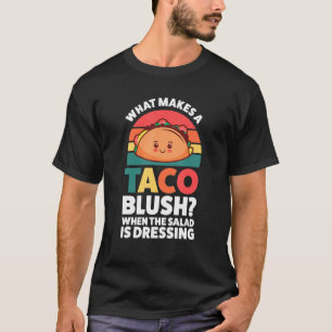 what makes a taco blush when the salad is dressing T-Shirt