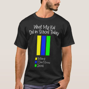 What My Kid Did in School Today Nothing I Don't Kn T-Shirt