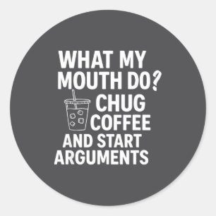 What My Mouth Do Chug And Start Arguments  Classic Round Sticker