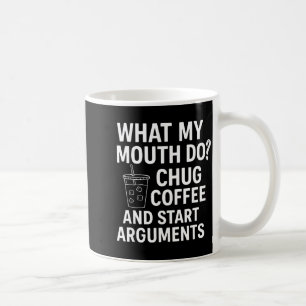 What My Mouth Do Chug Coffee And Start Arguments Coffee Mug