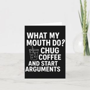 What My Mouth Do Chug Coffee And Start Arguments F Card