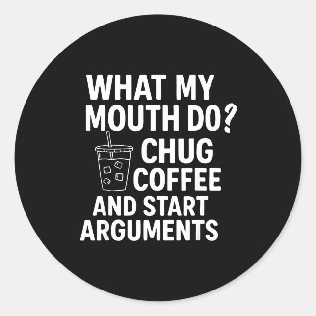 What My Mouth Do Chug Coffee And Start Arguments F Classic Round Sticker (Front)
