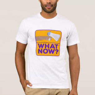 What Now!? T-Shirt