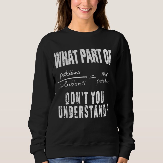 What Part Of Don T You Understand Problems Solutio Sweatshirt (Front)