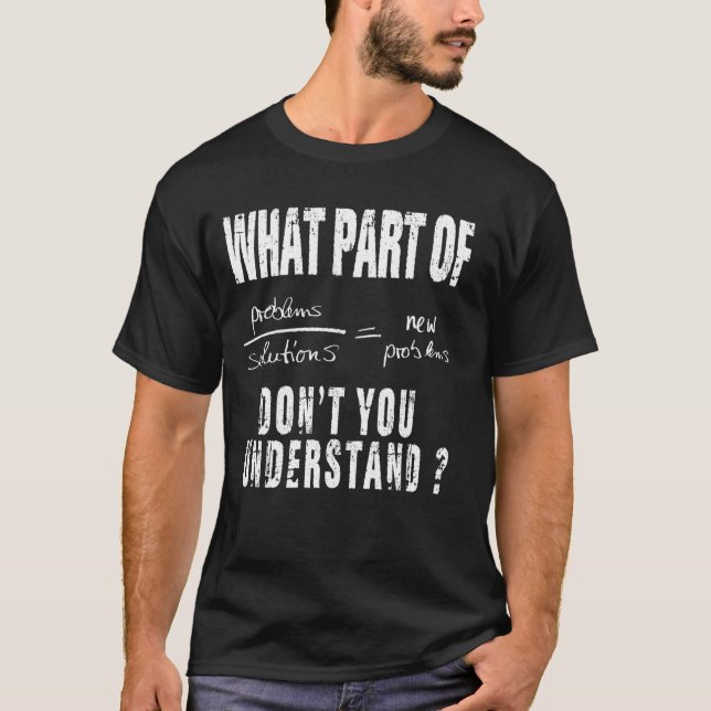 What Part Of Don T You Understand Problems Solutio T-Shirt (Front)