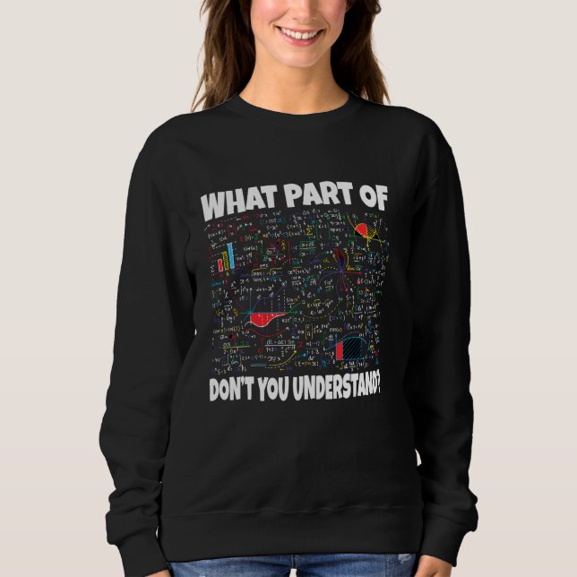 What Part Of Don't You Understand  Funny Math Phys Sweatshirt (Front)